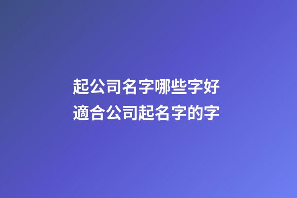 起公司名字哪些字好 適合公司起名字的字-第1張-公司起名-玄機派